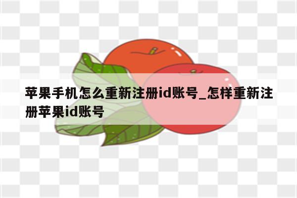 苹果手机怎么重新注册id账号_怎样重新注册<strong>苹果id</strong>账号
