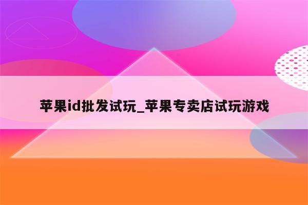 <strong>苹果id</strong>批发试玩_苹果专卖店试玩游戏