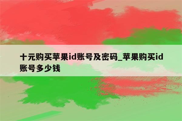 十元购买<strong>苹果id</strong>账号及密码_苹果购买id账号多少钱