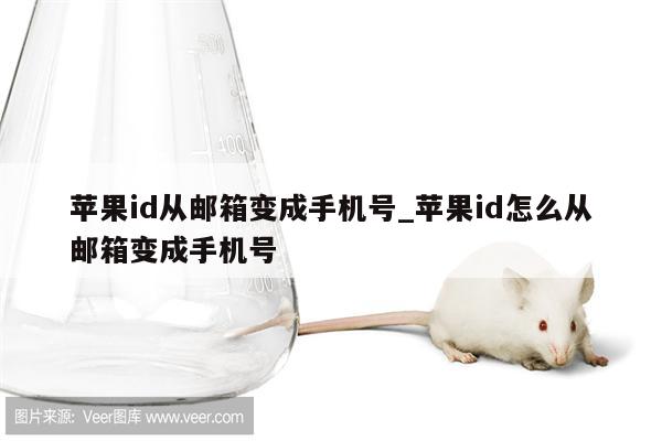 <strong>苹果id</strong>从邮箱变成手机号_<strong>苹果id</strong>怎么从邮箱变成手机号
