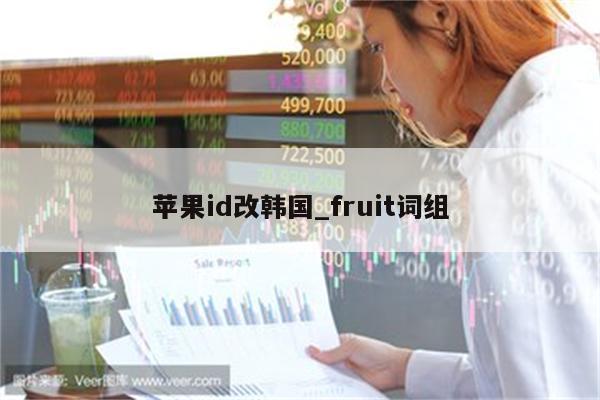 <strong>苹果id</strong>改韩国_fruit词组