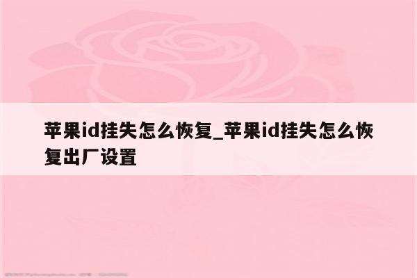 <strong>苹果id</strong>挂失怎么恢复_<strong>苹果id</strong>挂失怎么恢复出厂设置