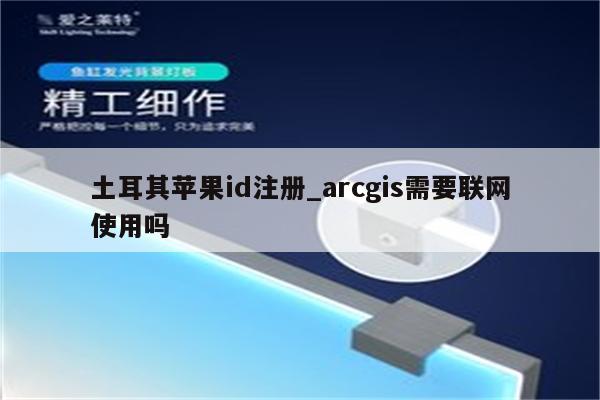 土耳其<strong>苹果id</strong>注册_arcgis需要联网使用吗