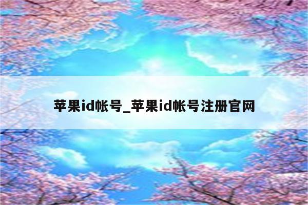 <strong>苹果id</strong>帐号_<strong>苹果id</strong>帐号注册官网
