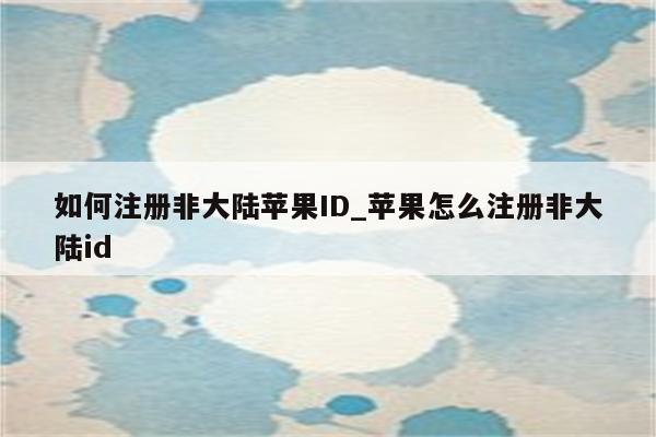 如何注册非大陆<strong>苹果id</strong>_苹果怎么注册非大陆id