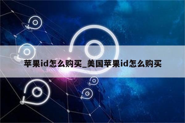 <strong>苹果id</strong>怎么购买_美国<strong>苹果id</strong>怎么购买