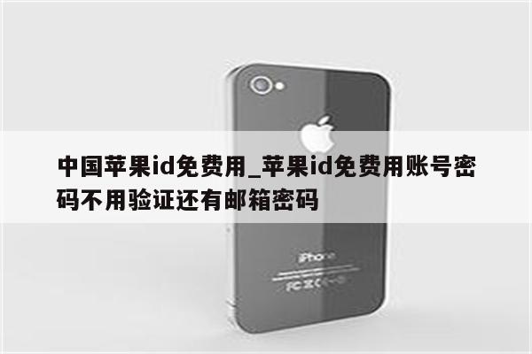 中国<strong>苹果id</strong>免费用_<strong>苹果id</strong>免费用账号密码不用验证还有邮箱密码