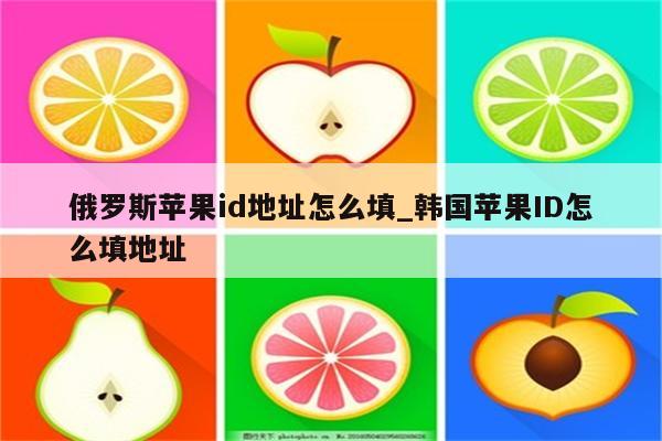 俄罗斯<strong>苹果id</strong>地址怎么填_韩国<strong>苹果id</strong>怎么填地址