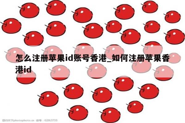 怎么注册<strong>苹果id</strong>账号香港_如何注册苹果香港id