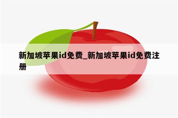 新加坡<strong>苹果id</strong>免费_新加坡<strong>苹果id</strong>免费注册