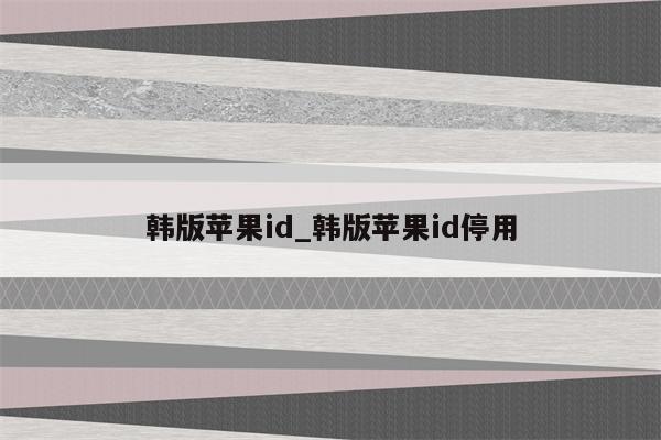 韩版<strong>苹果id</strong>_韩版<strong>苹果id</strong>停用