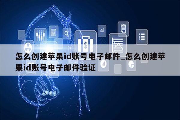 怎么创建<strong>苹果id</strong>账号电子邮件_怎么创建<strong>苹果id</strong>账号电子邮件验证