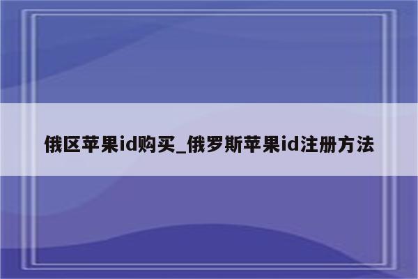 俄区<strong>苹果id</strong>购买_俄罗斯<strong>苹果id</strong>注册方法