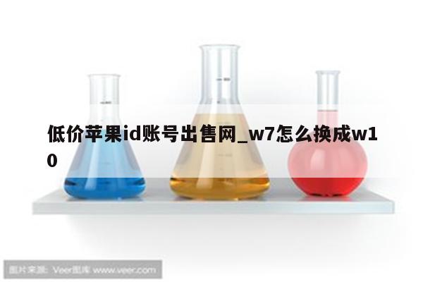 低价<strong>苹果id</strong>账号出售网_w7怎么换成w10