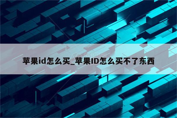 <strong>苹果id</strong>怎么买_<strong>苹果id</strong>怎么买不了东西