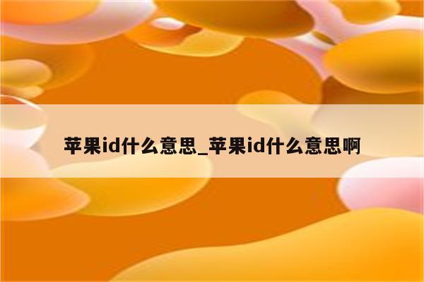 <strong>苹果id</strong>什么意思_<strong>苹果id</strong>什么意思啊