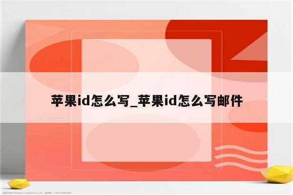 <strong>苹果id</strong>怎么写_<strong>苹果id</strong>怎么写邮件