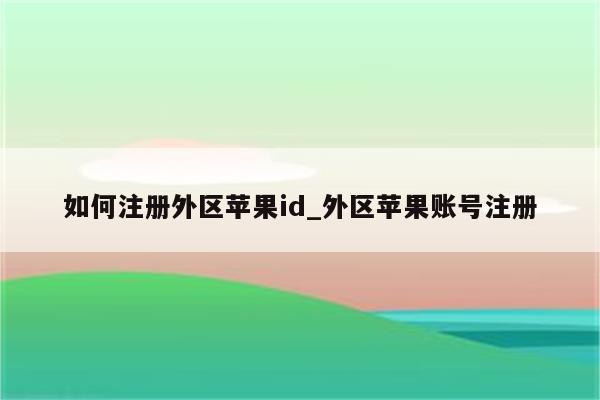 如何注册外区<strong>苹果id</strong>_外区苹果账号注册