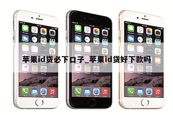 <strong>苹果id</strong>贷必下口子_<strong>苹果id</strong>贷好下款吗