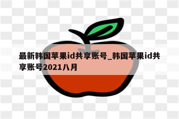 最新韩国<strong>苹果id</strong>共享账号_韩国<strong>苹果id</strong>共享账号2021八月