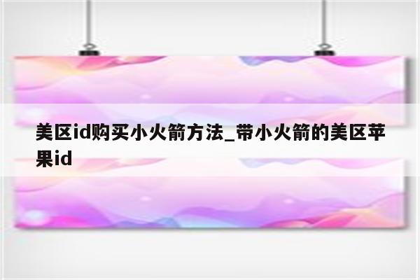 美区id购买小火箭方法_带小火箭的美区<strong>苹果id</strong>