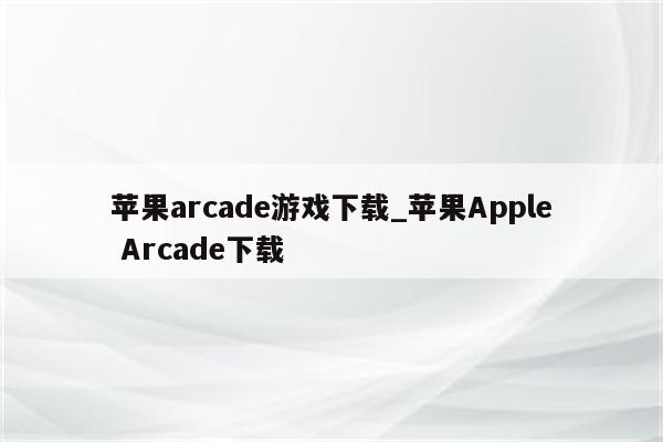 苹果arcade游戏下载_<strong>苹果app</strong>le Arcade下载