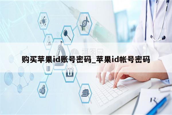 购买<strong>苹果id</strong>账号密码_<strong>苹果id</strong>帐号密码