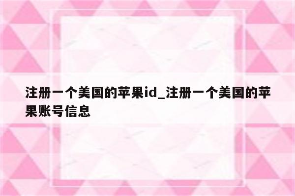 注册一个美国的<strong>苹果id</strong>_注册一个美国的苹果账号信息