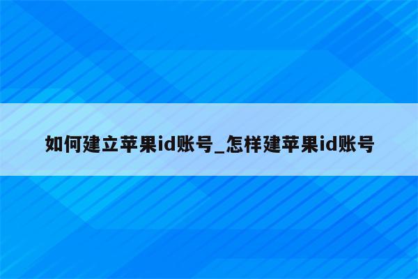 如何建立<strong>苹果id</strong>账号_怎样建<strong>苹果id</strong>账号