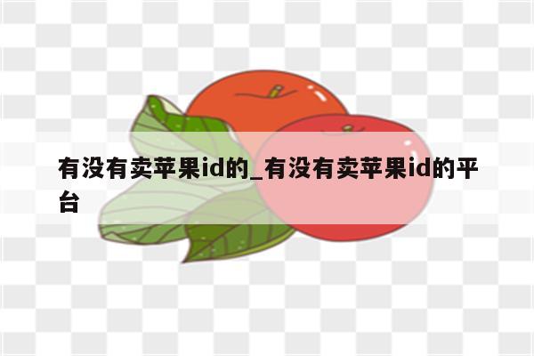 有没有卖<strong>苹果id</strong>的_有没有卖<strong>苹果id</strong>的平台