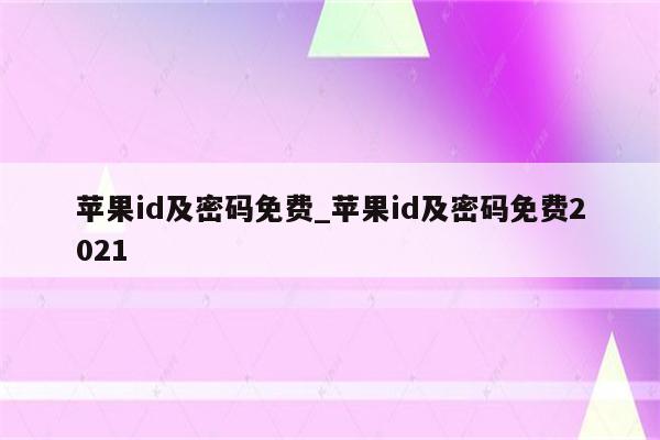 <strong>苹果id</strong>及密码免费_<strong>苹果id</strong>及密码免费2021
