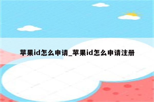 <strong>苹果id</strong>怎么申请_<strong>苹果id</strong>怎么申请注册
