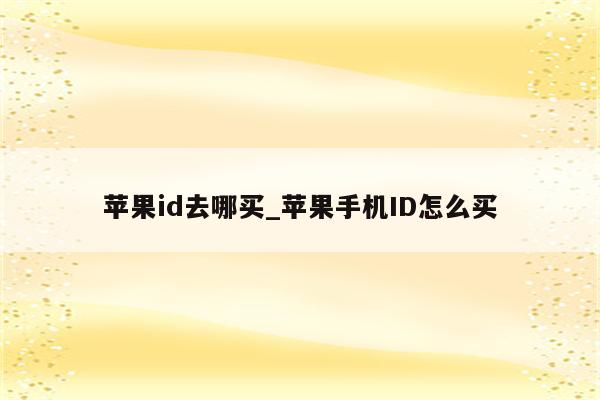 <strong>苹果id</strong>去哪买_苹果手机ID怎么买