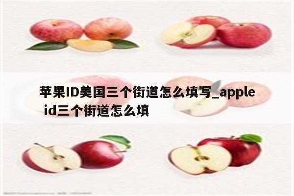 <strong>苹果id</strong>美国三个街道怎么填写_apple id三个街道怎么填