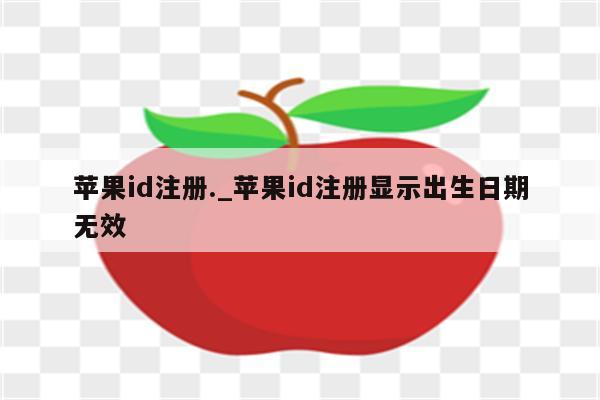 <strong>苹果id</strong>注册._<strong>苹果id</strong>注册显示出生日期无效