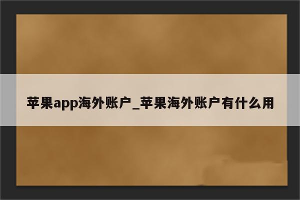 <strong>苹果app</strong>海外账户_苹果海外账户有什么用