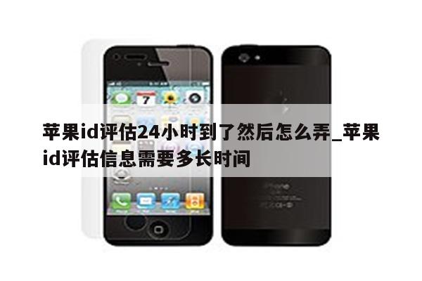<strong>苹果id</strong>评估24小时到了然后怎么弄_<strong>苹果id</strong>评估信息需要多长时间