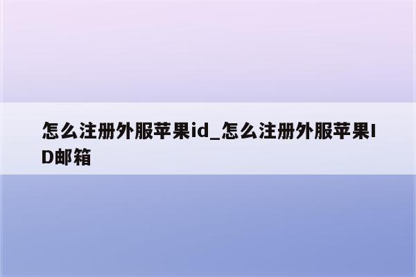 怎么注册外服<strong>苹果id</strong>_怎么注册外服<strong>苹果id</strong>邮箱