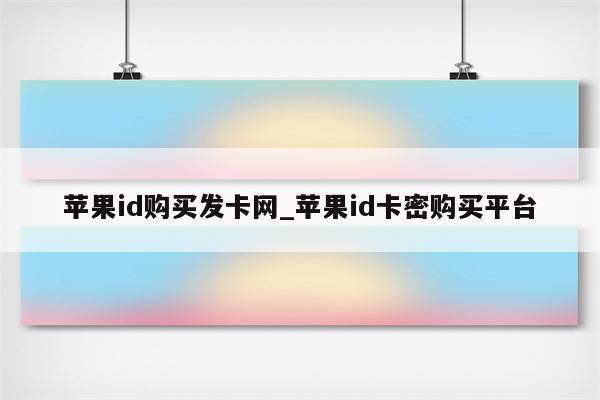 <strong>苹果id</strong>购买发卡网_<strong>苹果id</strong>卡密购买平台