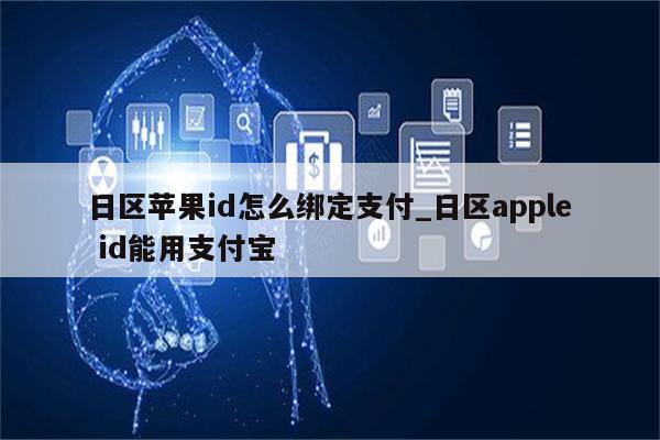 日区<strong>苹果id</strong>怎么绑定支付_日区apple id能用支付宝