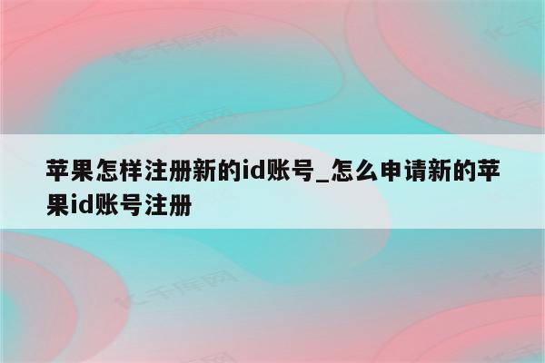 苹果怎样注册新的id账号_怎么申请新的<strong>苹果id</strong>账号注册