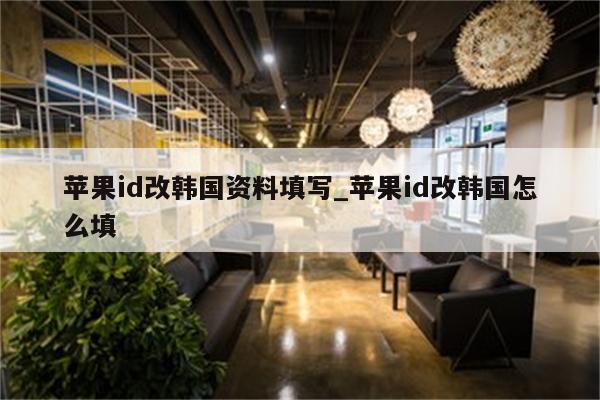 <strong>苹果id</strong>改韩国资料填写_<strong>苹果id</strong>改韩国怎么填