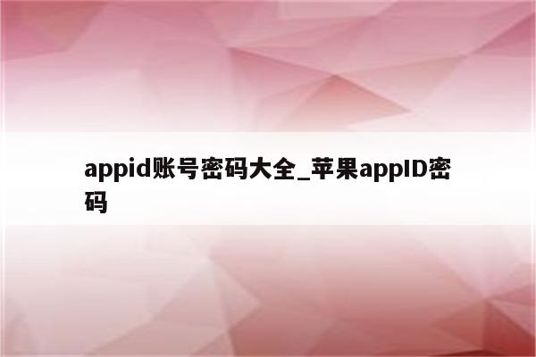 appid账号密码大全_<strong>苹果app</strong>ID密码
