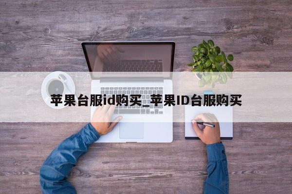 苹果台服id购买_<strong>苹果id</strong>台服购买