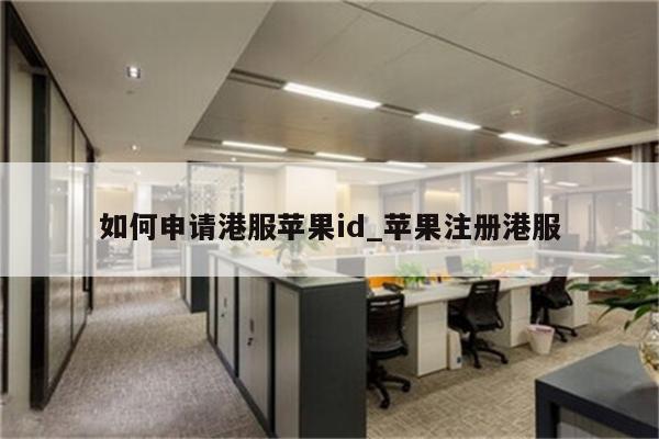如何申请港服<strong>苹果id</strong>_苹果注册港服