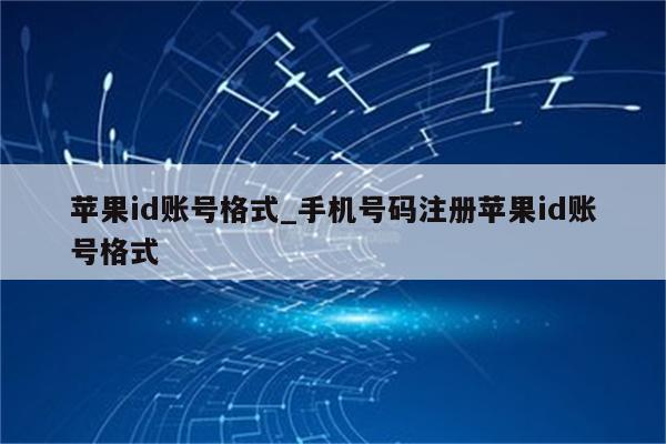 <strong>苹果id</strong>账号格式_手机号码注册<strong>苹果id</strong>账号格式