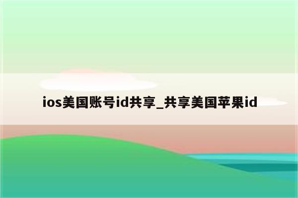 ios美国账号id共享_共享美国<strong>苹果id</strong>