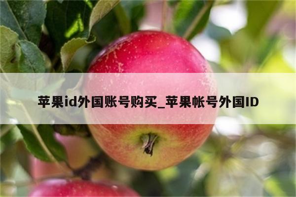 <strong>苹果id</strong>外国账号购买_苹果帐号外国ID
