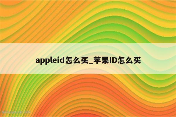 appleid怎么买_<strong>苹果id</strong>怎么买