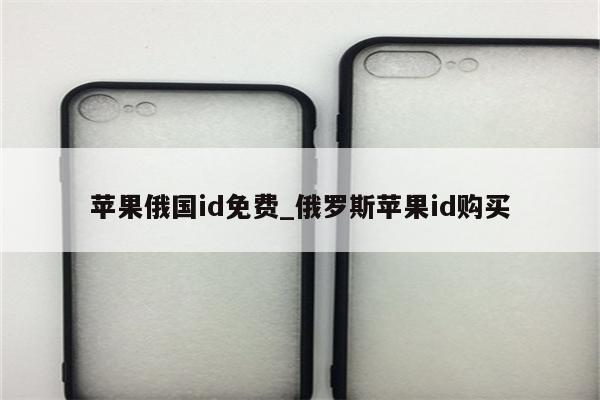 苹果俄国id免费_俄罗斯<strong>苹果id</strong>购买